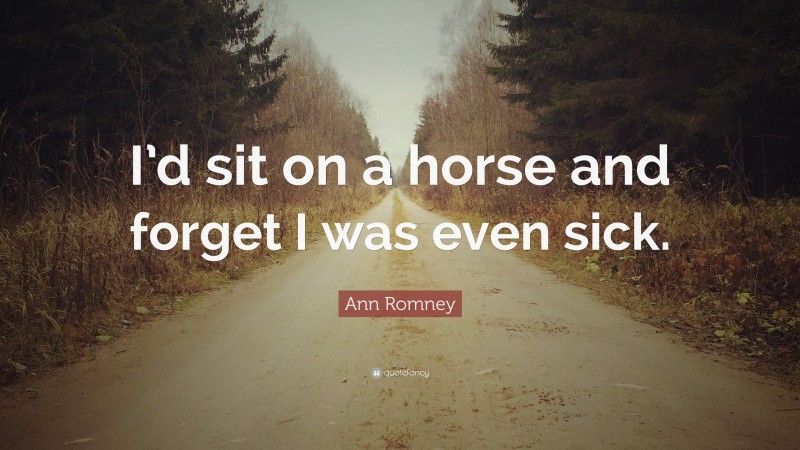 Ann Romney Quote: “I’d sit on a horse and forget I was even sick.”