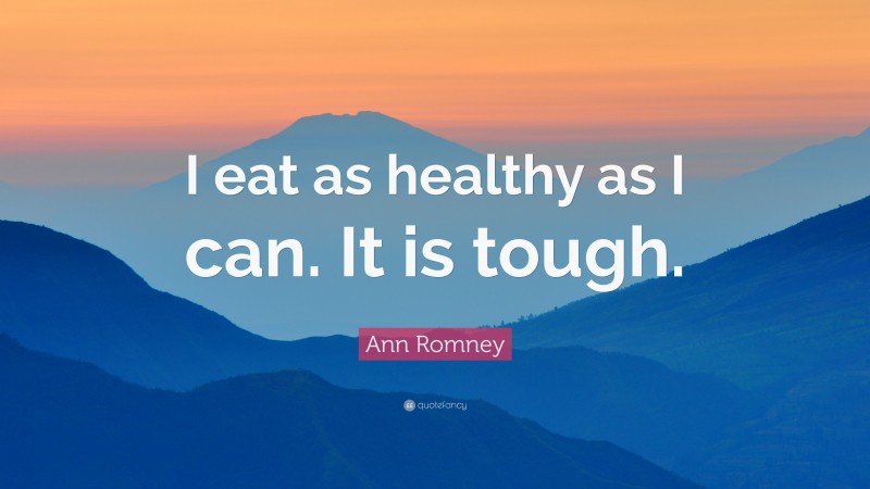 Ann Romney Quote: “I eat as healthy as I can. It is tough.”