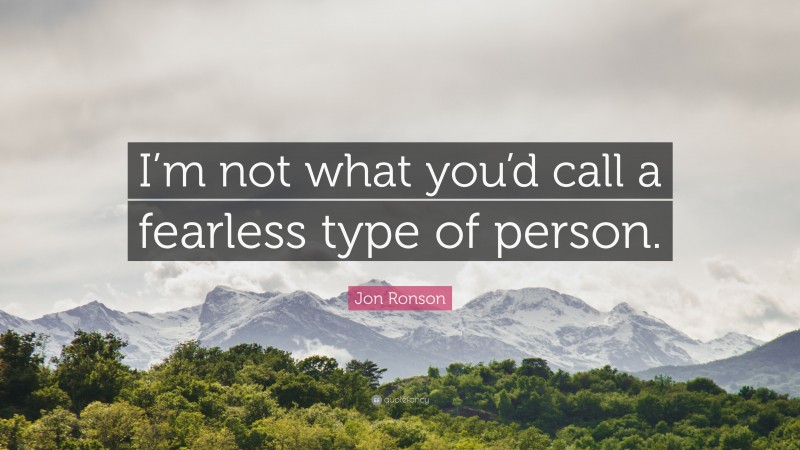 Jon Ronson Quote: “I’m not what you’d call a fearless type of person.”