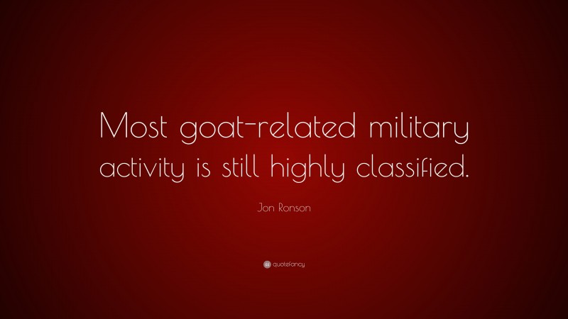 Jon Ronson Quote: “Most goat-related military activity is still highly classified.”