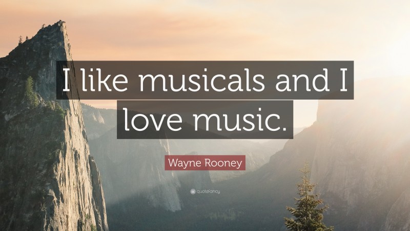 Wayne Rooney Quote: “I like musicals and I love music.”