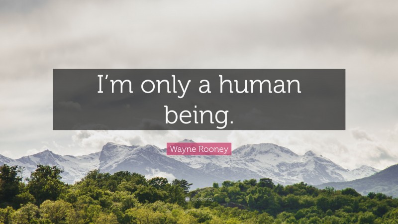 Wayne Rooney Quote: “I’m only a human being.”