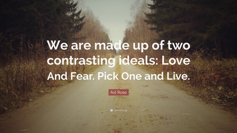 Axl Rose Quote: “We are made up of two contrasting ideals: Love And Fear. Pick One and Live.”