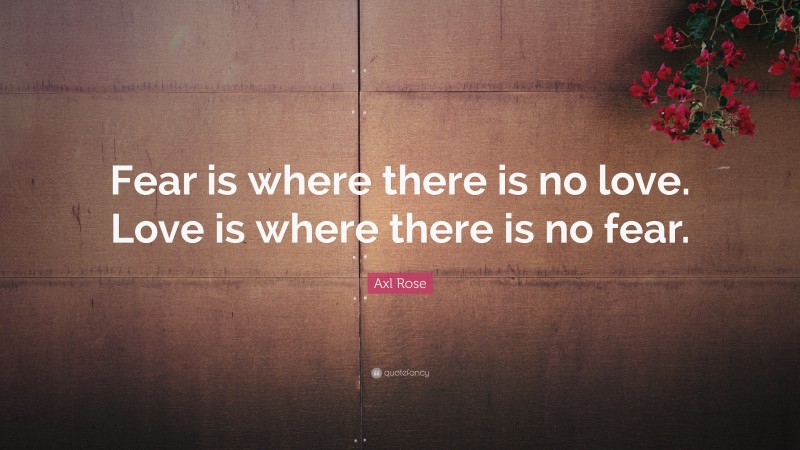 Axl Rose Quote: “Fear is where there is no love. Love is where there is no fear.”