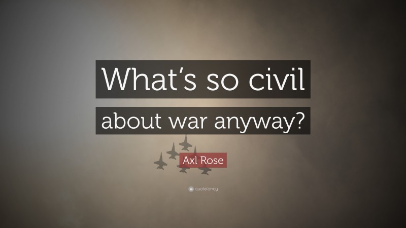 Axl Rose Quote: “What’s so civil about war anyway?”