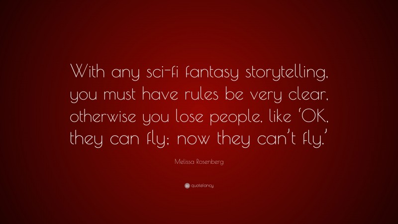 Melissa Rosenberg Quote: “With any sci-fi fantasy storytelling, you must have rules be very clear, otherwise you lose people, like ‘OK, they can fly; now they can’t fly.’”