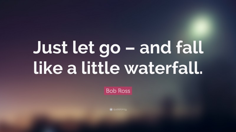Bob Ross Quote: “Just let go – and fall like a little waterfall.”