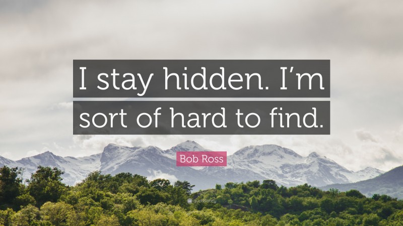 Bob Ross Quote: “I stay hidden. I’m sort of hard to find.”