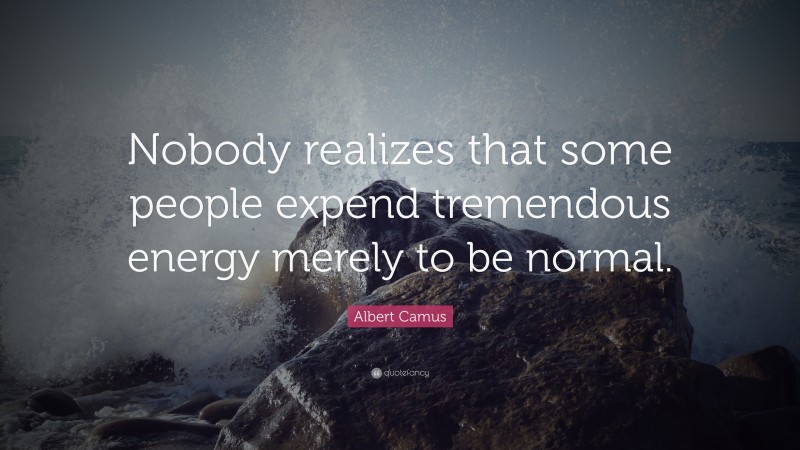 Albert Camus Quote: “Nobody realizes that some people expend tremendous energy merely to be normal.”