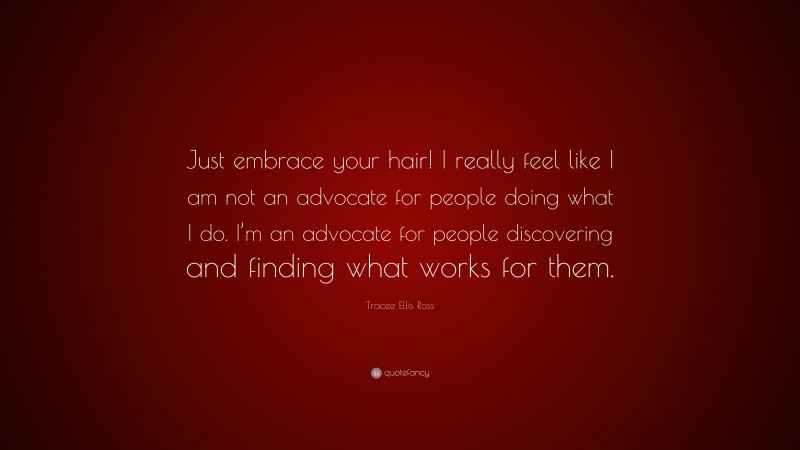 Tracee Ellis Ross Quote: “Just embrace your hair! I really feel like I am not an advocate for people doing what I do. I’m an advocate for people discovering and finding what works for them.”