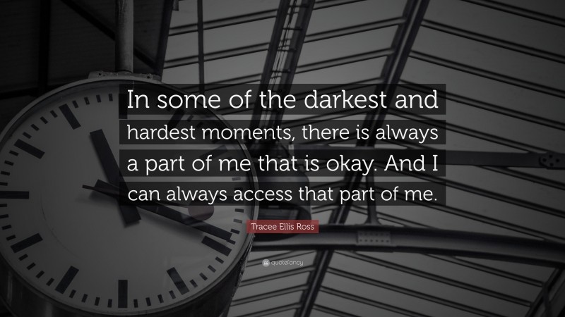 Tracee Ellis Ross Quote: “In some of the darkest and hardest moments, there is always a part of me that is okay. And I can always access that part of me.”