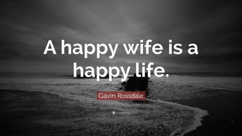 Gavin Rossdale Quote: “A happy wife is a happy life.”
