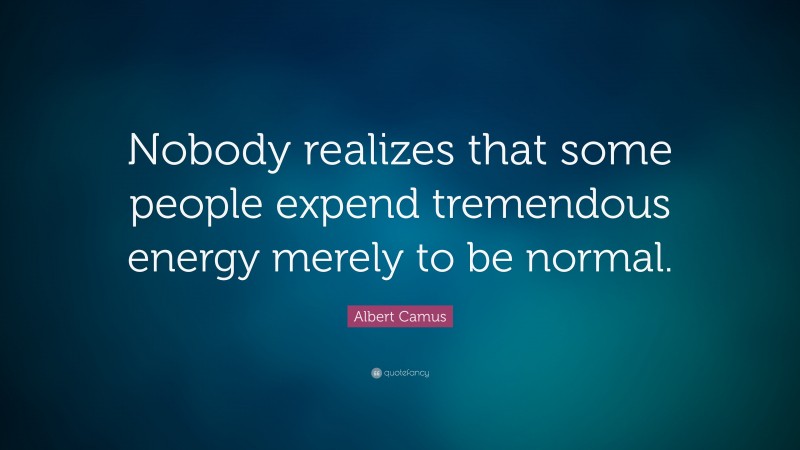 Albert Camus Quote: “Nobody realizes that some people expend tremendous energy merely to be normal.”