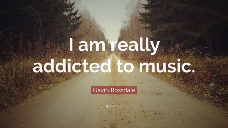 Gavin Rossdale Quote: “I am really addicted to music.”