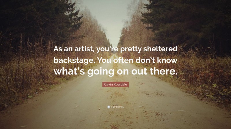 Gavin Rossdale Quote: “As an artist, you’re pretty sheltered backstage. You often don’t know what’s going on out there.”