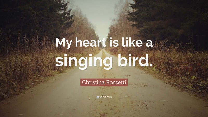 Christina Rossetti Quote: “My heart is like a singing bird.”