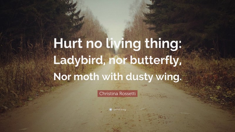 Christina Rossetti Quote: “Hurt no living thing: Ladybird, nor butterfly, Nor moth with dusty wing.”