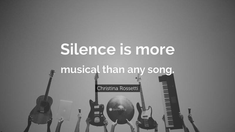 Christina Rossetti Quote: “Silence is more musical than any song.”