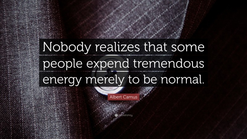Albert Camus Quote: “Nobody realizes that some people expend tremendous energy merely to be normal.”