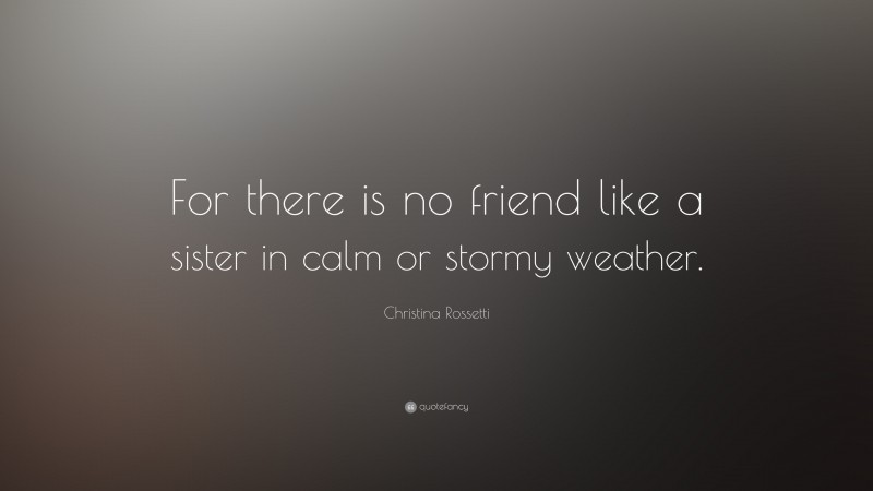 Christina Rossetti Quote: “For there is no friend like a sister in calm or stormy weather.”