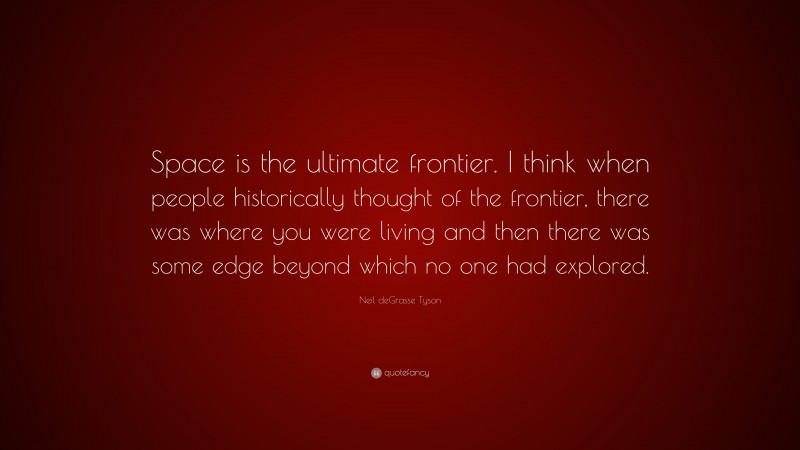 Neil deGrasse Tyson Quote: “Space is the ultimate frontier. I think when people historically thought of the frontier, there was where you were living and then there was some edge beyond which no one had explored.”