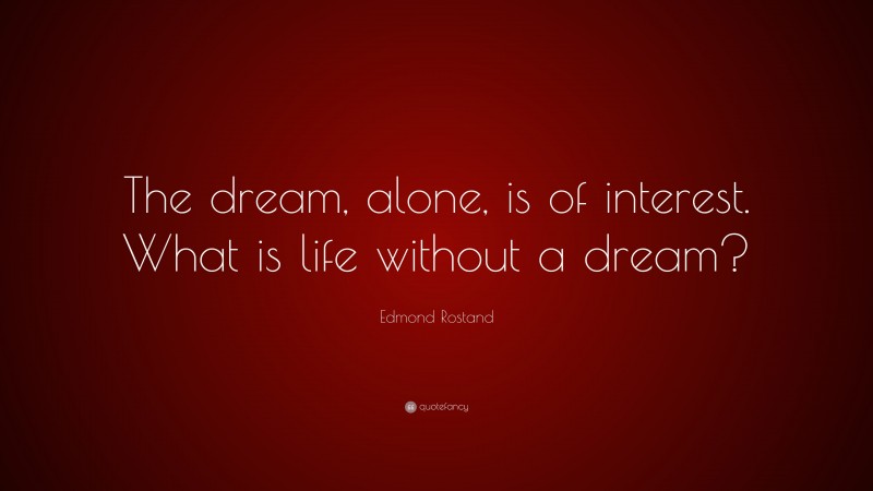 Edmond Rostand Quote: “The dream, alone, is of interest. What is life without a dream?”