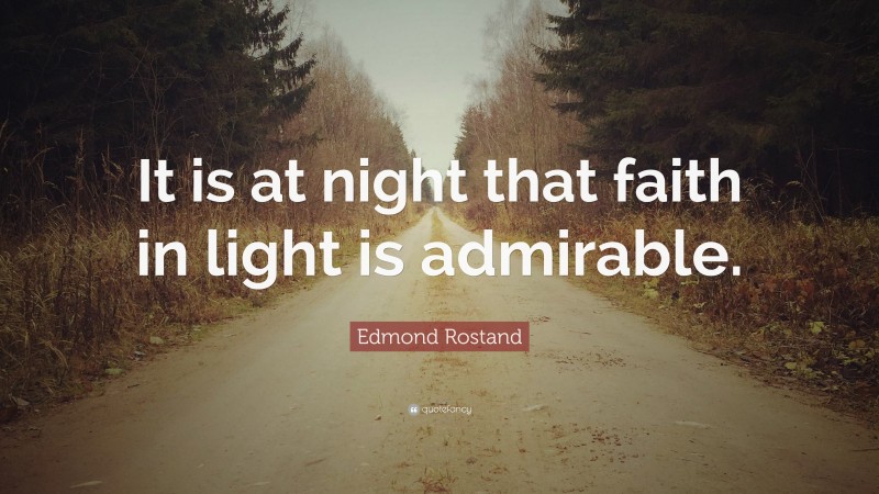 Edmond Rostand Quote: “It is at night that faith in light is admirable.”