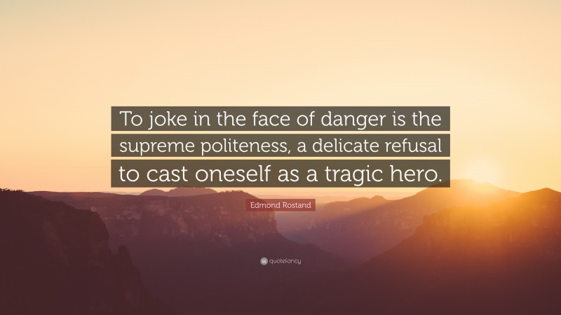 Edmond Rostand Quote: “To joke in the face of danger is the supreme politeness, a delicate refusal to cast oneself as a tragic hero.”