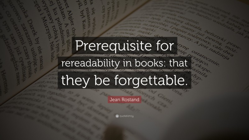 Jean Rostand Quote: “Prerequisite for rereadability in books: that they be forgettable.”