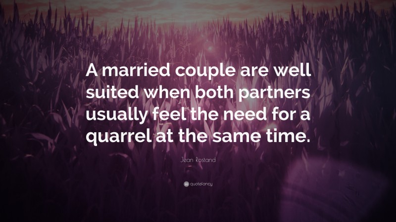 Jean Rostand Quote: “A married couple are well suited when both partners usually feel the need for a quarrel at the same time.”