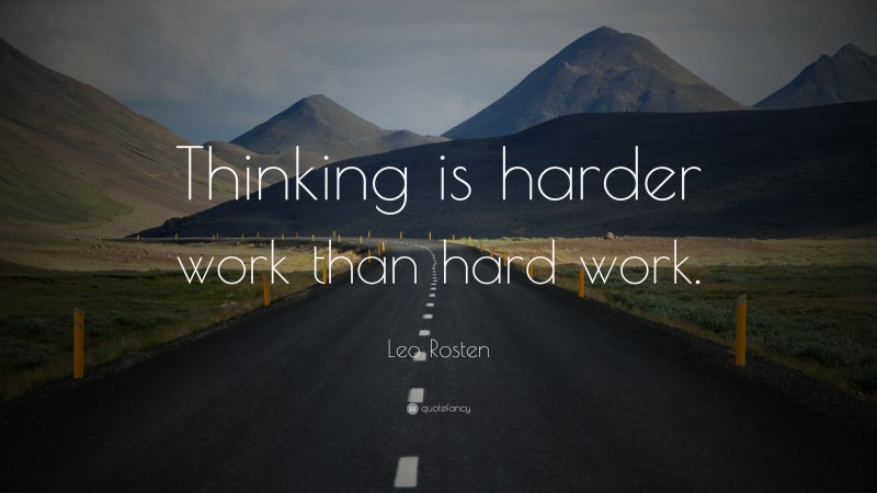Leo Rosten Quote: “Thinking is harder work than hard work.”