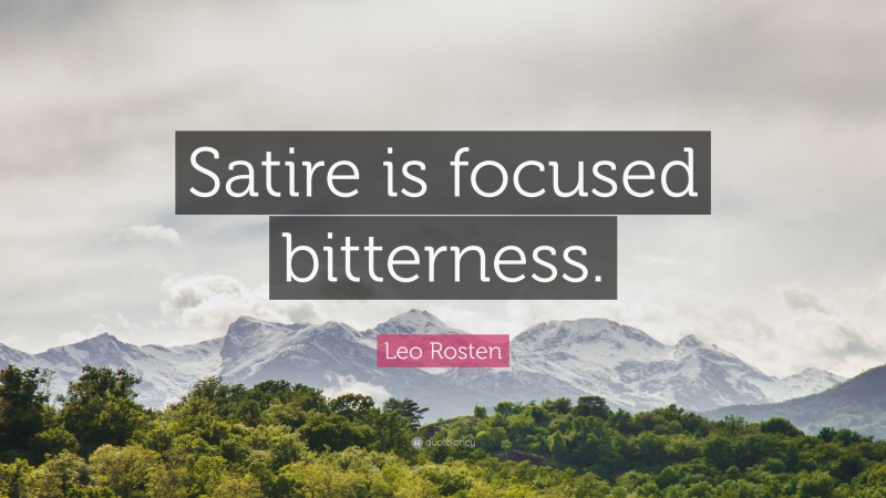 Leo Rosten Quote: “Satire is focused bitterness.”