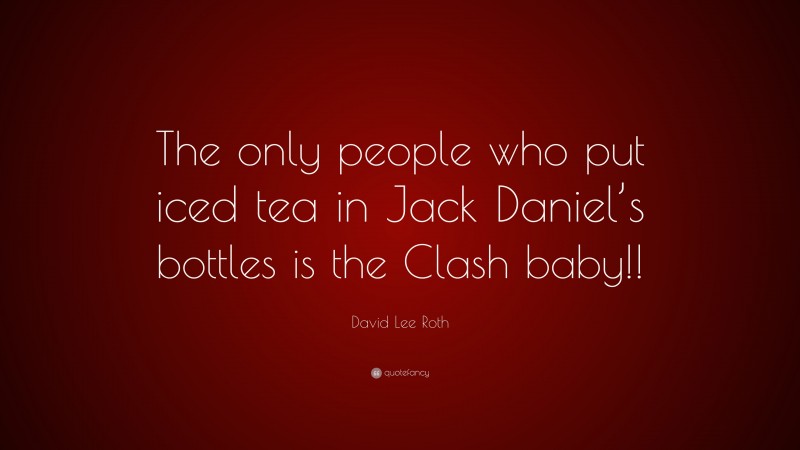 David Lee Roth Quote: “The only people who put iced tea in Jack Daniel’s bottles is the Clash baby!!”