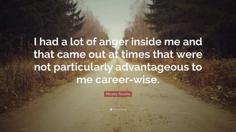 Mickey Rourke Quote: “I had a lot of anger inside me and that came out at times that were not particularly advantageous to me career-wise.”