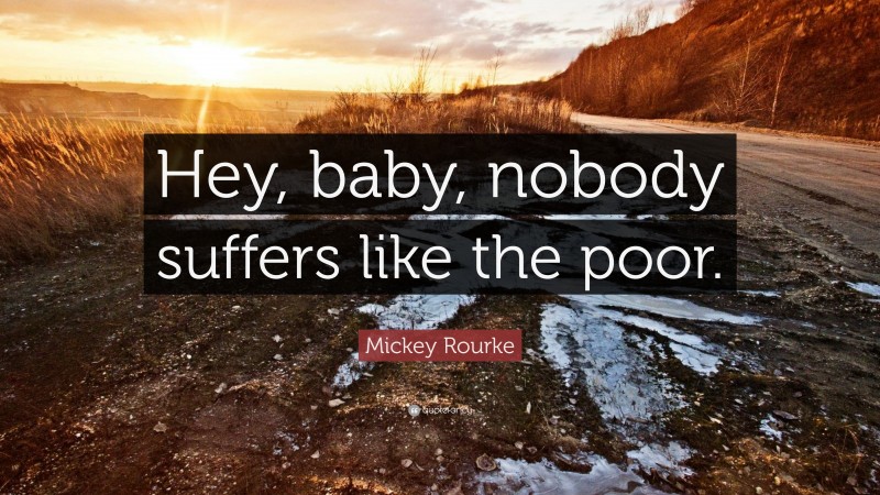 Mickey Rourke Quote: “Hey, baby, nobody suffers like the poor.”