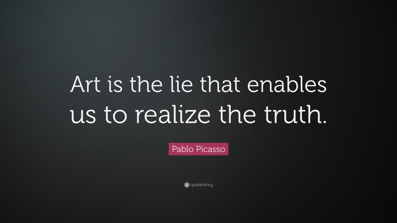 Pablo Picasso Quote: “Art is the lie that enables us to realize the truth.”