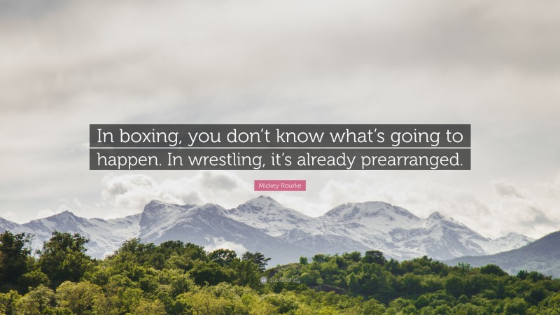 Mickey Rourke Quote: “In boxing, you don’t know what’s going to happen. In wrestling, it’s already prearranged.”