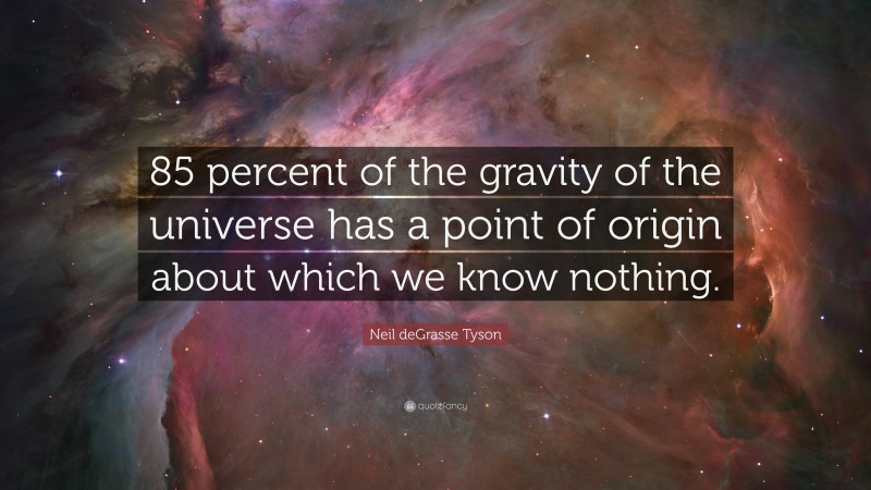 Neil deGrasse Tyson Quote: “85 percent of the gravity of the universe has a point of origin about which we know nothing.”