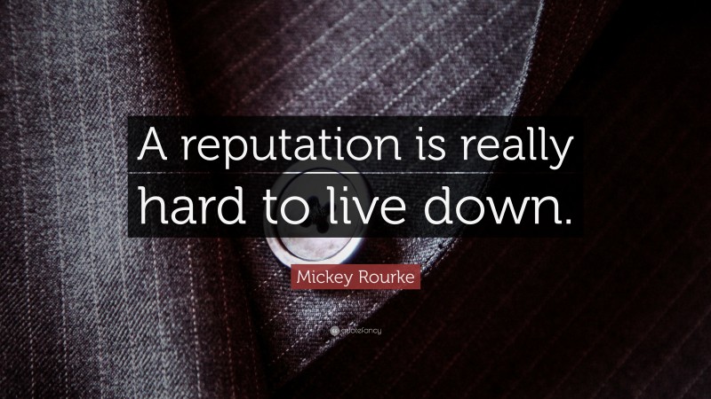 Mickey Rourke Quote: “A reputation is really hard to live down.”