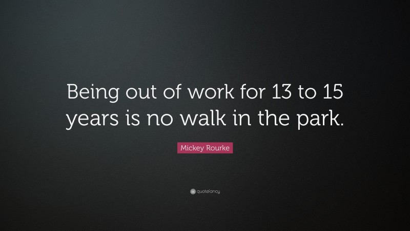 Mickey Rourke Quote: “Being out of work for 13 to 15 years is no walk in the park.”