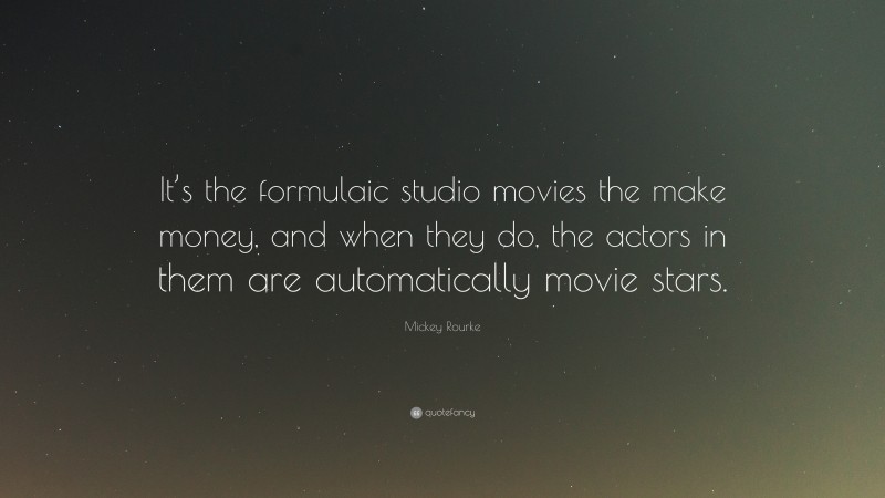 Mickey Rourke Quote: “It’s the formulaic studio movies the make money, and when they do, the actors in them are automatically movie stars.”