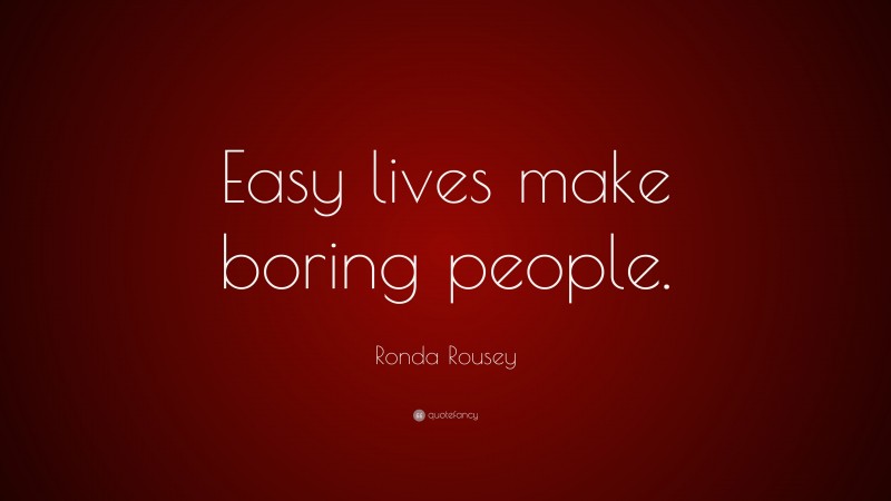 Ronda Rousey Quote: “Easy lives make boring people.”