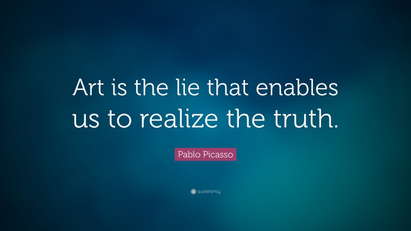 Pablo Picasso Quote: “Art is the lie that enables us to realize the truth.”