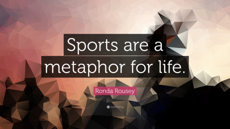 Ronda Rousey Quote: “Sports are a metaphor for life.”