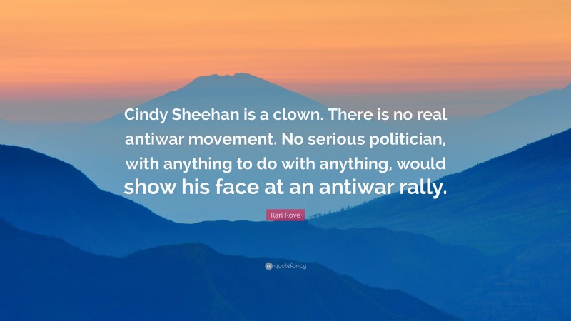 Karl Rove Quote: “Cindy Sheehan is a clown. There is no real antiwar movement. No serious politician, with anything to do with anything, would show his face at an antiwar rally.”
