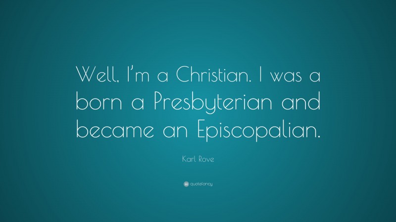 Karl Rove Quote: “Well, I’m a Christian. I was a born a Presbyterian and became an Episcopalian.”