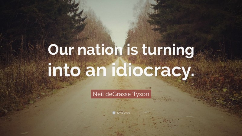 Neil deGrasse Tyson Quote: “Our nation is turning into an idiocracy.”