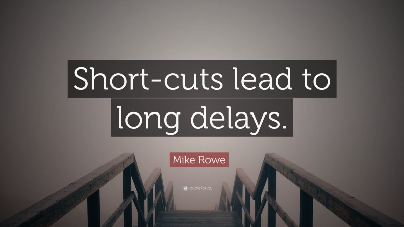 Mike Rowe Quote: “Short-cuts lead to long delays.”