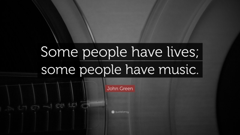 John Green Quote: “Some people have lives; some people have music.”