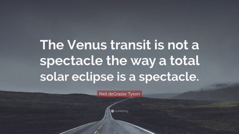 Neil deGrasse Tyson Quote: “The Venus transit is not a spectacle the way a total solar eclipse is a spectacle.”